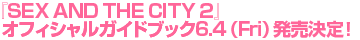 『SEX AND THE CITY 2』オフィシャルガイドブック6.4（Fri）発売決定！
